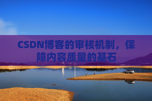 CSDN博客的审核机制，保障内容质量的基石